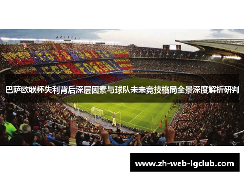 巴萨欧联杯失利背后深层因素与球队未来竞技格局全景深度解析研判