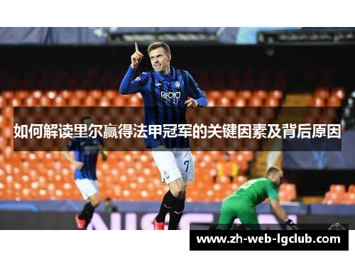 如何解读里尔赢得法甲冠军的关键因素及背后原因