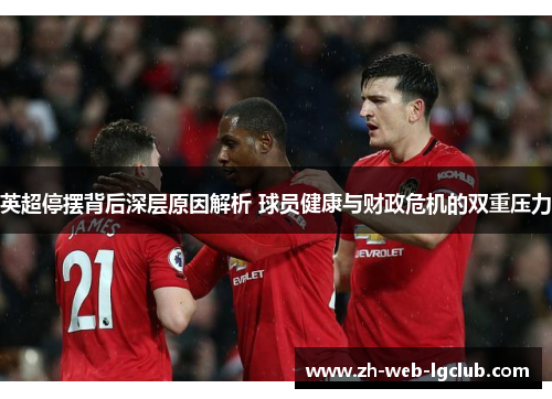 英超停摆背后深层原因解析 球员健康与财政危机的双重压力