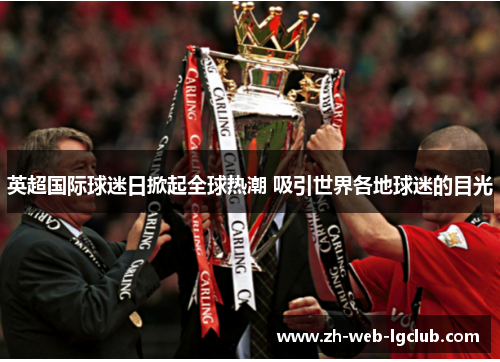 英超国际球迷日掀起全球热潮 吸引世界各地球迷的目光