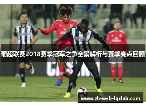 葡超联赛2018赛季冠军之争全景解析与赛季亮点回顾 葡超联赛2018赛季冠军之争全景解析与赛季亮点回顾