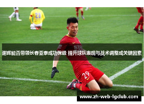 谢晖能否带领长春亚泰成功保级 提升球队表现与战术调整成关键因素