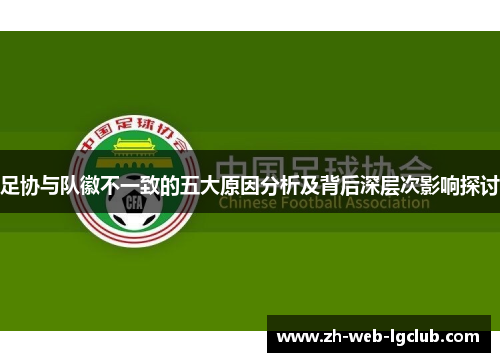 足协与队徽不一致的五大原因分析及背后深层次影响探讨 足协与队徽不一致的五大原因分析及背后深层次影响探讨