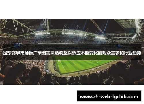 足球赛事市场推广策略需灵活调整以适应不断变化的观众需求和行业趋势 足球赛事市场推广策略需灵活调整以适应不断变化的观众需求和行业趋势