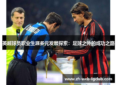 英超球员职业生涯多元发展探索：足球之外的成功之路