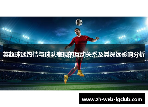 英超球迷热情与球队表现的互动关系及其深远影响分析