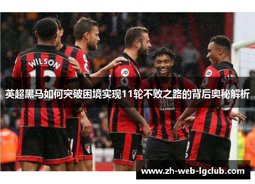 英超黑马如何突破困境实现11轮不败之路的背后奥秘解析