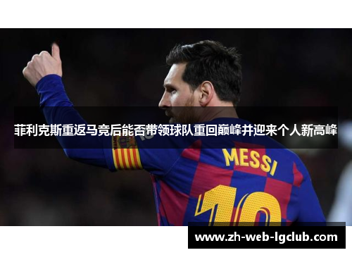 菲利克斯重返马竞后能否带领球队重回巅峰并迎来个人新高峰