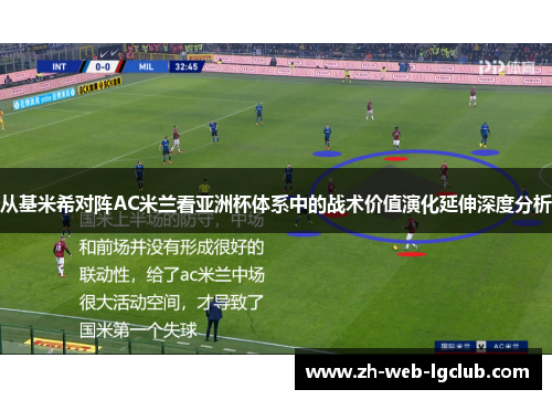 从基米希对阵AC米兰看亚洲杯体系中的战术价值演化延伸深度分析