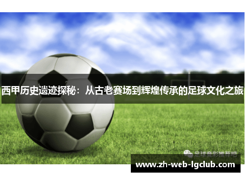 西甲历史遗迹探秘：从古老赛场到辉煌传承的足球文化之旅