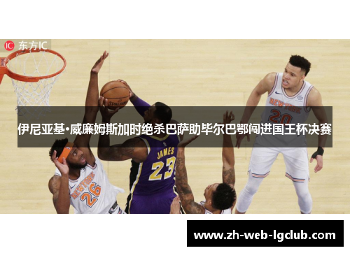 伊尼亚基·威廉姆斯加时绝杀巴萨助毕尔巴鄂闯进国王杯决赛