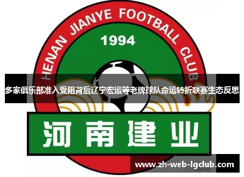 多家俱乐部准入受阻背后辽宁宏运等老牌球队命运转折联赛生态反思
