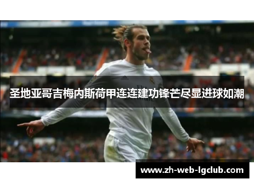 圣地亚哥吉梅内斯荷甲连连建功锋芒尽显进球如潮