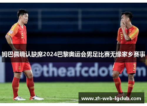 姆巴佩确认缺席2024巴黎奥运会男足比赛无缘家乡赛事