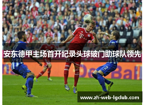 安东德甲主场首开纪录头球破门助球队领先