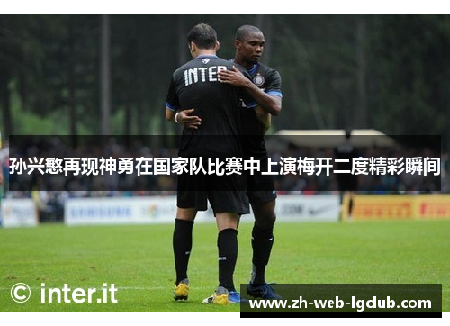 孙兴慜再现神勇在国家队比赛中上演梅开二度精彩瞬间