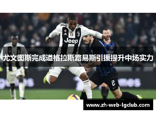 尤文图斯完成道格拉斯路易斯引援提升中场实力