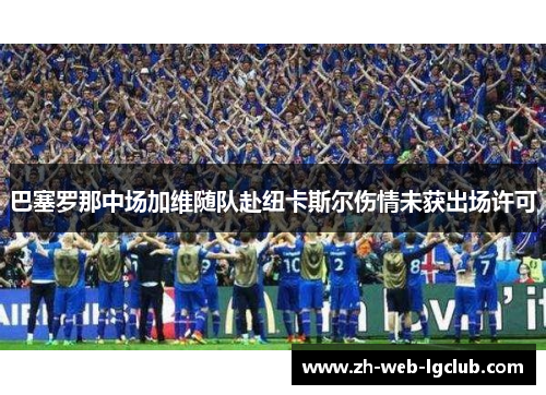 巴塞罗那中场加维随队赴纽卡斯尔伤情未获出场许可