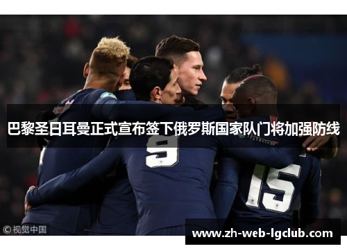 巴黎圣日耳曼正式宣布签下俄罗斯国家队门将加强防线