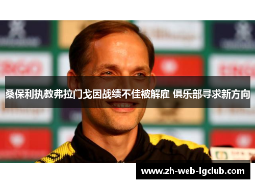 桑保利执教弗拉门戈因战绩不佳被解雇 俱乐部寻求新方向 桑保利执教弗拉门戈因战绩不佳被解雇 俱乐部寻求新方向