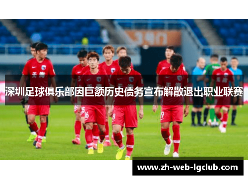 深圳足球俱乐部因巨额历史债务宣布解散退出职业联赛 深圳足球俱乐部因巨额历史债务宣布解散退出职业联赛