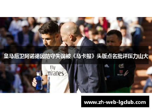 皇马后卫阿诺德因防守失误被《马卡报》头版点名批评压力山大 皇马后卫阿诺德因防守失误被《马卡报》头版点名批评压力山大