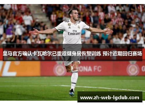 皇马官方确认卡瓦哈尔已重返健身房恢复训练 预计近期回归赛场 皇马官方确认卡瓦哈尔已重返健身房恢复训练 预计近期回归赛场