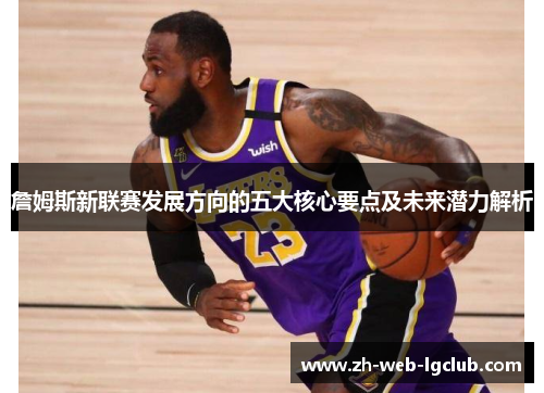 詹姆斯新联赛发展方向的五大核心要点及未来潜力解析