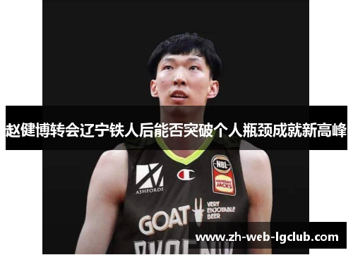 赵健博转会辽宁铁人后能否突破个人瓶颈成就新高峰 赵健博转会辽宁铁人后能否突破个人瓶颈成就新高峰