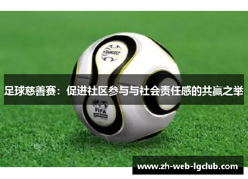 足球慈善赛:促进社区参与与社会责任感的共赢之举 足球慈善赛:促进社区参与与社会责任感的共赢之举