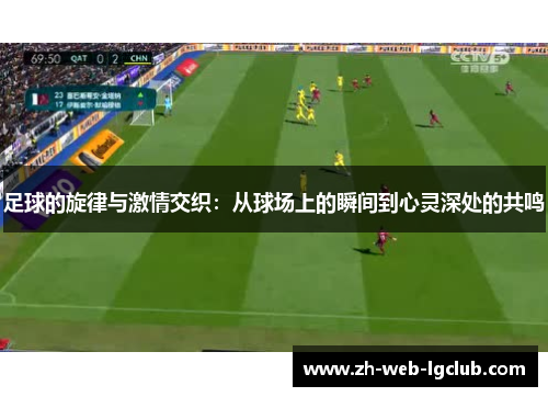 足球的旋律与激情交织:从球场上的瞬间到心灵深处的共鸣 足球的旋律与激情交织:从球场上的瞬间到心灵深处的共鸣