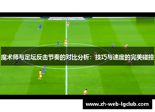 魔术师与足坛反击节奏的对比分析：技巧与速度的完美碰撞